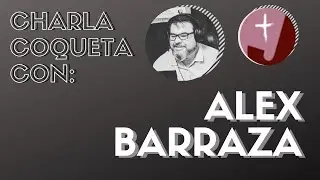 Charla Coqueta Con: Alex Barraza