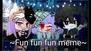 ~× Fun Fun Fun meme ×~