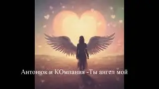 Ты ангел мой Антонюк
