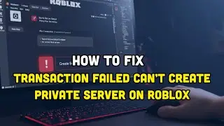 How To Fix Transaction Failed - Can’t Create Private Server on Roblox?