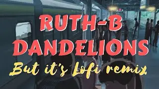 Ruth B - Dandelions But it's lofi remix