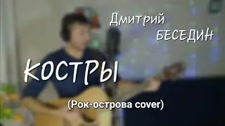 Дмитрий Беседин - Костры (Рок-Острова cover)