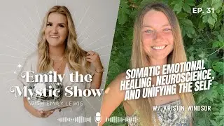 Ep. 31 Somatic Emotional Healing, Neuroscience, and Unifying the Self w/ Kristin Windsor