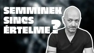 SEMMINEK SINCS ÉRTELME?