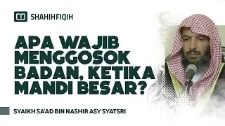Apa Wajib Menggosok Badan, Ketika Mandi Besar? - Syaikh Sa'ad bin Nashir Asy-Syatsri