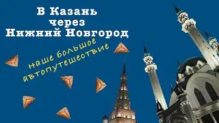 Из Москвы в Казань, через Нижний Новгород. Большое автомобильное путешествие.