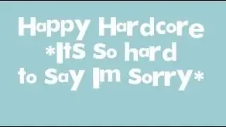 Happy Hardcore - It's so hard to say I'm sorry