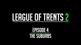League of Trents 2 Episode 4: The Suburbs