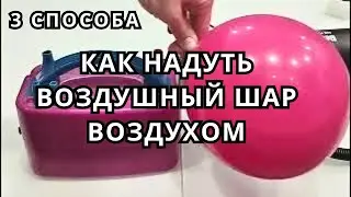[3 СПОСОБА] Как НАДУТЬ воздушный ШАР воздухом. Как правильно накачать шарик воздухом