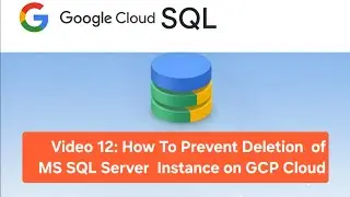 Video 12: How To Prevent Deletion of MS SQL Server Instance on GCP Cloud