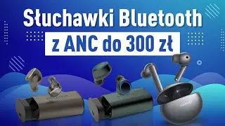 Jakie Słuchawki BT z ANC? TOP5 do 300 złotych