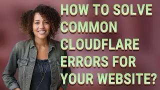 How to solve common Cloudflare errors for your website?