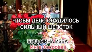 ЧТОБЫ ДЕЛО СЛАДИЛОСЬ. СИЛЬНЫЙ ШЕПОТОК. ДЛЯ ВСЕХ. ВЕДЬМИНА ИЗБА 📹 ИНГА ХОСРОЕВА