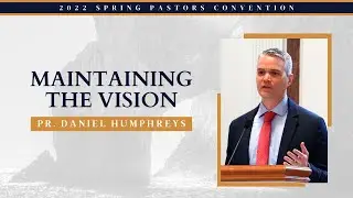 Maintaining the Vision - Pr. Daniel Humphreys || 2022 Spring Pastors' Convention