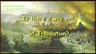 WK 21 (Mosiah 18-24)  Is There A Way Out Of Tribulation? Farrell Pickering