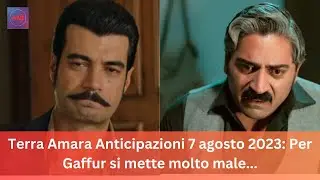 Terra Amara Anticipazioni 7 agosto 2023: Per Gaffur si mette molto male...