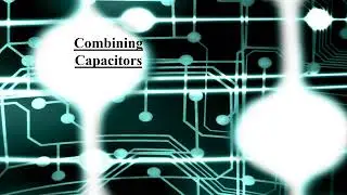 Circuits Lecture #7 - Combining Capacitors
