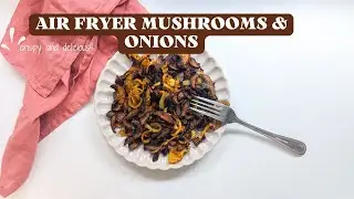 Air Fryer Mushrooms and Onions
