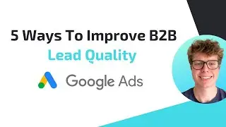 Google Ads: 5 Ways To Improve B2B Lead Quality