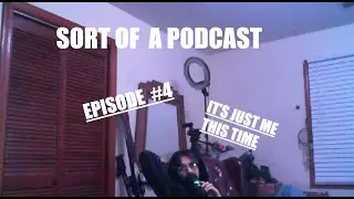 Sort of a Podcast #4: It's just me this time