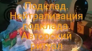 Подклад. Нейтрализация подклада. Что делать с подкладом? Авторский ритуал.
