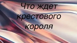 Что ждёт крестового короля в ближайшее время
