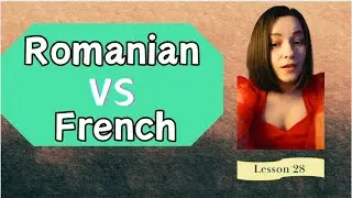 ROMANIAN versus FRENCH -  (lesson 28)