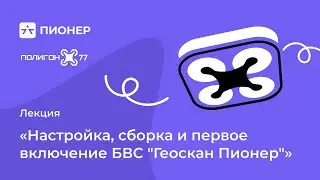 Лекция: «Настройка, сборка и первое включение БВС "Пионер"»
