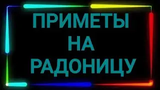108.ПРИМЕТЫ НА РАДОНИЦУ