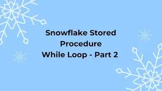 Snowflake Stored Procedure - While Loop - Part 2