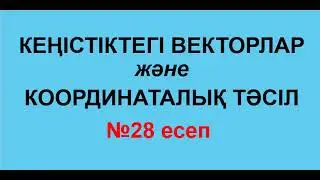 №28 есеп. КЕҢІСТІКТЕГІ ВЕКТОРЛАР мен КООРДИНАТАЛЫҚ ТӘСІЛ | Геометрия | Альсейтов Амангелді Гумарович
