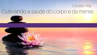 Meditação Louise Hay - Cultivando a Saúde do Corpo e da Mente