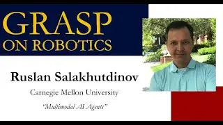 Fall 2024 GRASP on Robotics: Ruslan Salakhutdinov, Carnegie Mellon University
