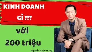 Kinh doanh gì với 200 triệu  |  NGUYỄN XUÂN HƯNG