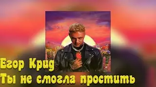 ЕГОР КРИД - ТЫ НЕ СМОГЛА ПРОСТИТЬ ( + текст )