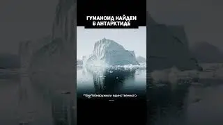 ГУМАНОИД НАЙДЕН В АНТАРКТИДЕ!