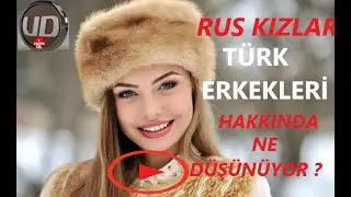 RUS KIZLARI TÜRK ERKEKLERİ HAKKINDA NE DÜŞÜNÜYOR ?