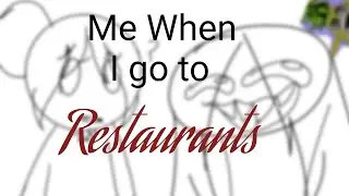 Me When I go to Restaurants
