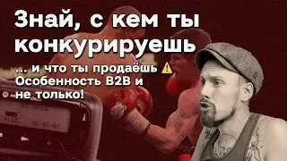 Знай, с кем ты конкурируешь и что ты продаёшь ⚠️ Особенность B2B и не только! 
