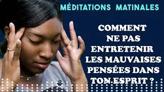 COMMENT NE PAS ENTRETENIR LES MAUVAISES PENSEES DANS TON ESPRIT ?
