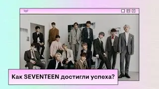 Как SEVENTEEN уже стали культовой группой