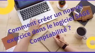 B.B.A.7 : Comment créer un nouvel exercice comptable dans le logiciel Sage 100 Comptabilité ?