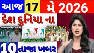 Today Breaking News 17 મે 2026 | ખેતીની માહિતી, સરકારી યોજનાઓ, હવામાન અપડેટ, બજાર ભાવ, રાજનીતિ