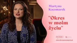 Martyna Kaczmarek - “Okres w moim życiu”