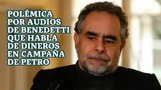 Polémica por audios de Benedetti que habla de dineros en campaña de Petro