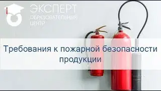 Требования к пожарной безопасности продукции.