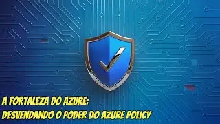 A Fortaleza do Azure: Desvendando o Poder do Azure Policy