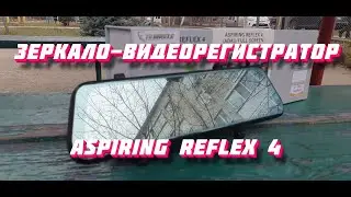 Зеркало-видеорегистратор Aspiring Reflex 4 | ИНТЕРЕСНЫЙ, НО СПОРНЫЙ РЕГИСТРАТОР