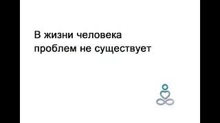 В жизни человека проблем не существует