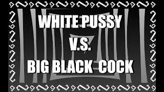 WHITE PUSSY VS BIG BLACK COCK